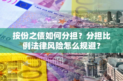 北京按份之债如何分担？分担比例法律风险怎么规避？