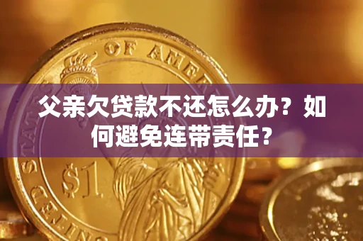 北京父亲欠贷款不还怎么办？如何避免连带责任？