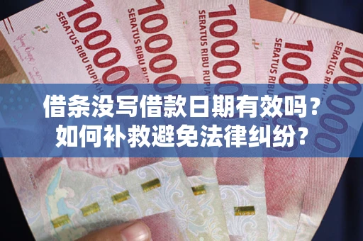 北京借条没写借款日期有效吗？如何补救避免法律纠纷？