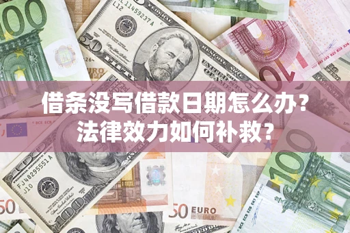 北京借条没写借款日期怎么办？法律效力如何补救？