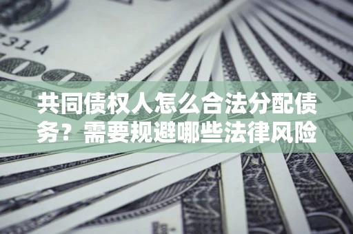 北京共同债权人怎么合法分配债务？需要规避哪些法律风险？