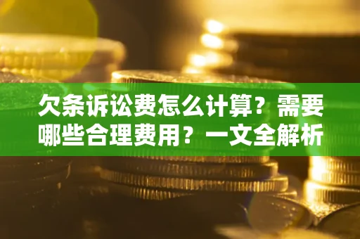 北京欠条诉讼费怎么计算？需要哪些合理费用？一文全解析