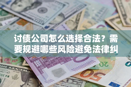 北京讨债公司怎么选择合法？需要规避哪些风险避免法律纠纷？