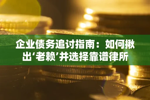 北京企业债务追讨指南：如何揪出‘老赖’并选择靠谱律所