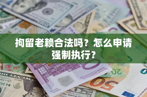 北京拘留老赖合法吗？怎么申请强制执行？