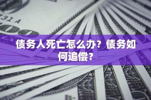 北京债务人死亡怎么办？债务如何追偿？