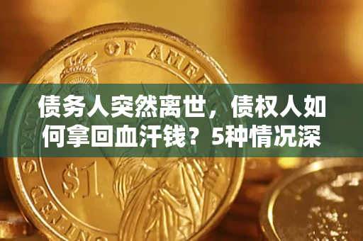 北京债务人突然离世，债权人如何拿回血汗钱？5种情况深度解析