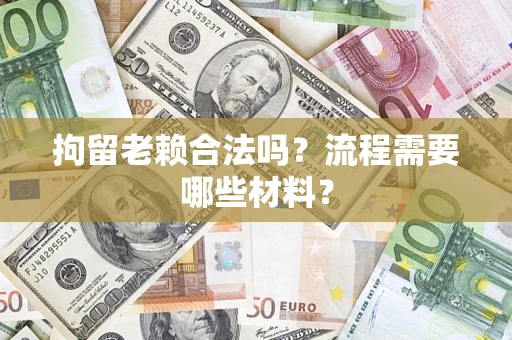 北京拘留老赖合法吗？流程需要哪些材料？