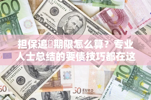 北京担保追償期限怎么算？专业人士总结的要债技巧都在这里了