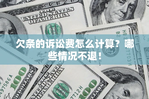 北京欠条的诉讼费怎么计算?哪些情况不退! 北京欠条的诉讼费怎么计算?哪些情况不退!