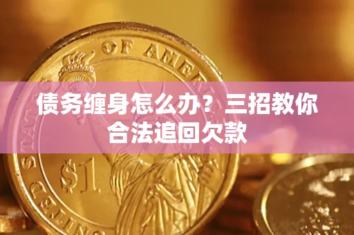 北京债务缠身怎么办？三招教你合法追回欠款