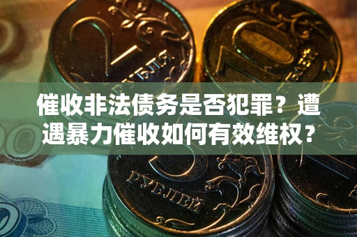 北京催收非法债务是否犯罪?遭遇暴力催收如何有效维权? 北京催收非法债务是否犯罪?遭遇暴力催收如何有效维权?