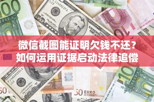 北京微信截图能证明欠钱不还？如何运用证据启动法律追偿程序？