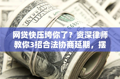 北京网贷快压垮你了？资深律师教你3招合法协商延期，摆脱暴力催收！