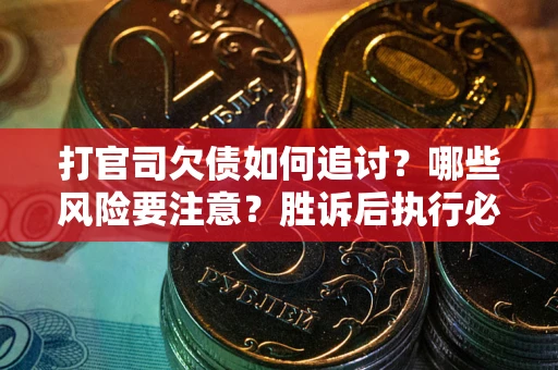 北京打官司欠债如何追讨？哪些风险要注意？胜诉后执行必看！