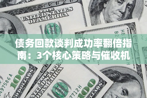 北京债务回款谈判成功率翻倍指南：3个核心策略与催收机构避坑法则