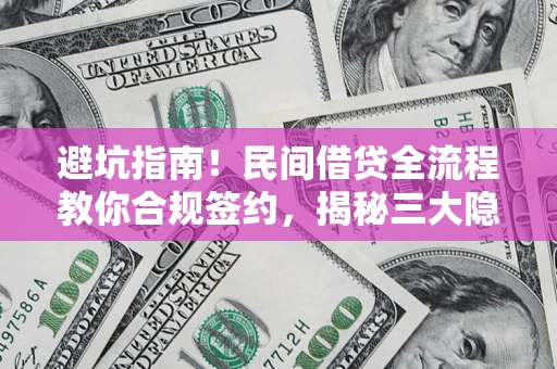 北京避坑指南！民间借贷全流程教你合规签约，揭秘三大隐形陷阱