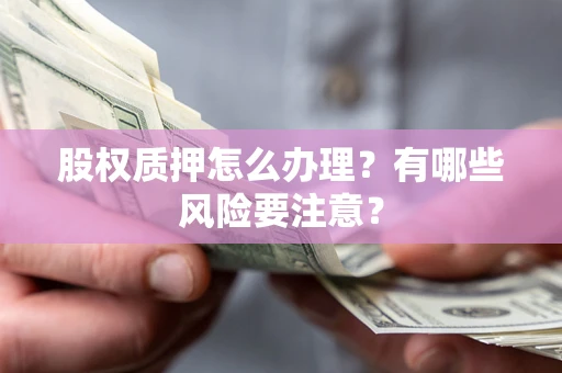 北京股权质押怎么办理？有哪些风险要注意？