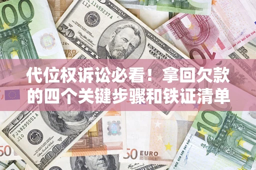 北京代位权诉讼必看!拿回欠款的四个关键步骤和铁证清单 北京代位权诉讼必看!拿回欠款的四个关键步骤和铁证清单