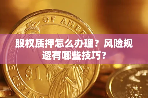 北京股权质押怎么办理？风险规避有哪些技巧？