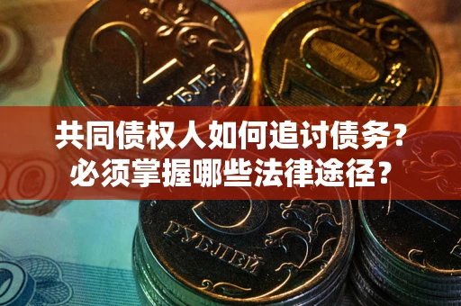北京共同债权人如何追讨债务？必须掌握哪些法律途径？