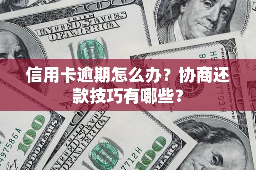 北京信用卡逾期怎么办？协商还款技巧有哪些？