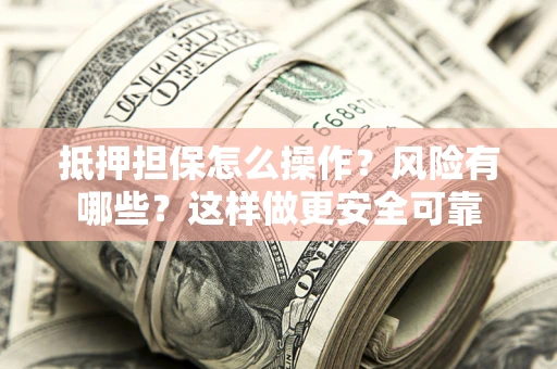 北京抵押担保怎么操作？风险有哪些？这样做更安全可靠