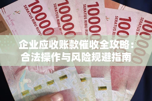 北京企业应收账款催收全攻略：合法操作与风险规避指南