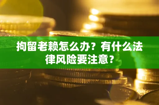 北京拘留老赖怎么办？有什么法律风险要注意？