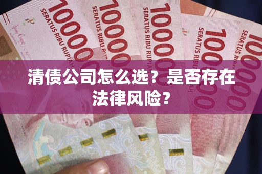 北京清债公司怎么选？是否存在法律风险？
