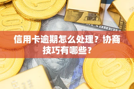 北京信用卡逾期怎么处理？协商技巧有哪些？