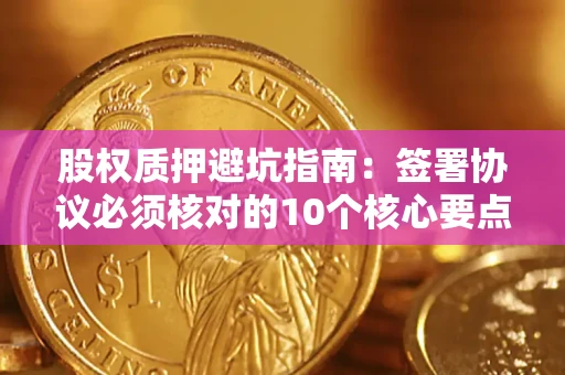北京股权质押避坑指南:签署协议必须核对的10个核心要点 北京股权质押避坑指南:签署协议必须核对的10个核心要点