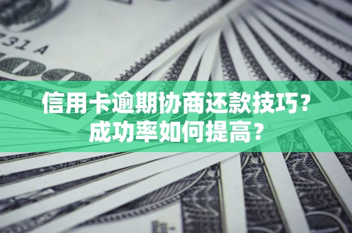 北京信用卡逾期协商还款技巧？成功率如何提高？