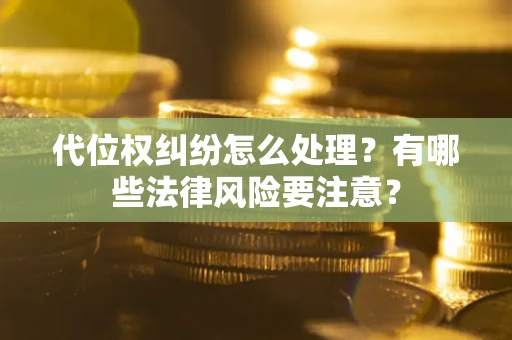北京代位权纠纷怎么处理？有哪些法律风险要注意？