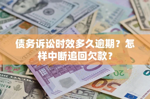 北京债务诉讼时效多久逾期？怎样中断追回欠款？