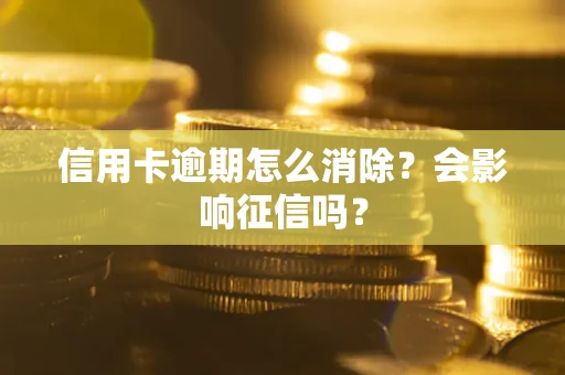 北京信用卡逾期怎么消除？会影响征信吗？