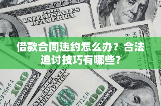 北京借款合同违约怎么办？合法追讨技巧有哪些？