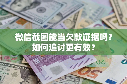 北京微信截图能当欠款证据吗？如何追讨更有效？