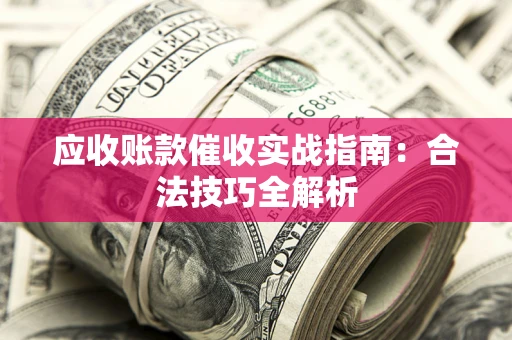 北京应收账款催收实战指南：合法技巧全解析