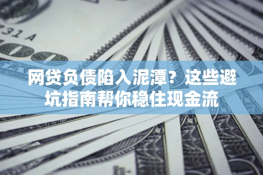 北京网贷负债陷入泥潭？这些避坑指南帮你稳住现金流