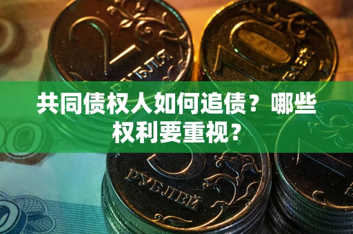北京共同债权人如何追债？哪些权利要重视？