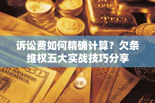 北京诉讼费如何精确计算？欠条维权五大实战技巧分享