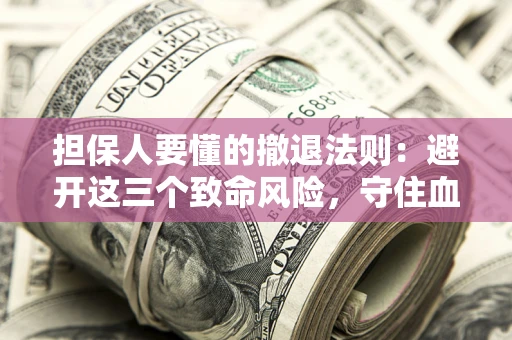 北京担保人要懂的撤退法则：避开这三个致命风险，守住血汗钱