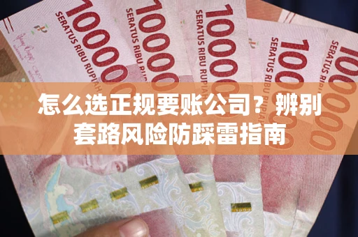 北京怎么选正规要账公司？辨别套路风险防踩雷指南