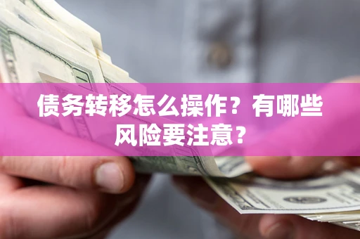 北京债务转移怎么操作？有哪些风险要注意？