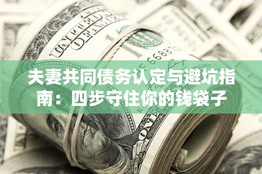 北京夫妻共同债务认定与避坑指南：四步守住你的钱袋子