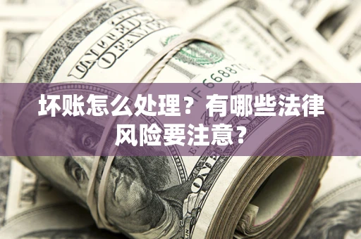 北京坏账怎么处理？有哪些法律风险要注意？