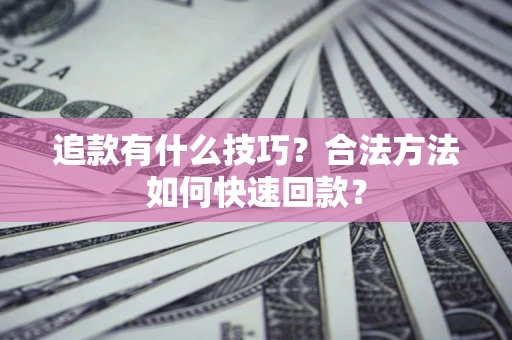 北京追款有什么技巧？合法方法如何快速回款？