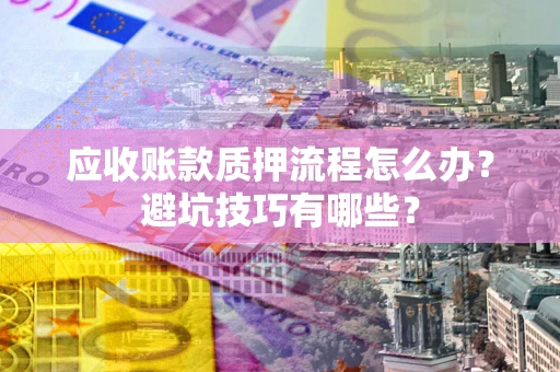 北京应收账款质押流程怎么办？避坑技巧有哪些？