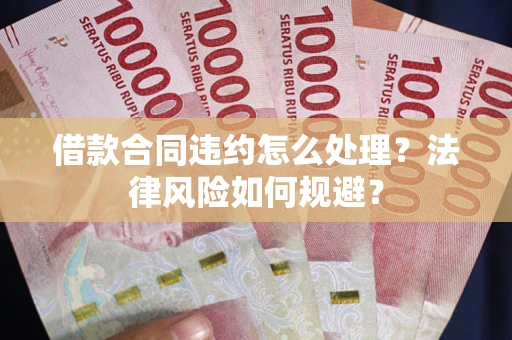 北京借款合同违约怎么处理？法律风险如何规避？